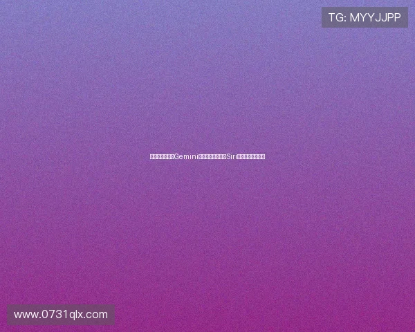 苹果将采用谷歌Gemini人工智能技术提升Siri智能语音助手功能